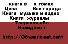 книга в 2 -х томах › Цена ­ 500 - Все города Книги, музыка и видео » Книги, журналы   . Тверская обл.,Нелидово г.